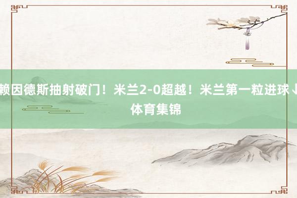 赖因德斯抽射破门！米兰2-0超越！米兰第一粒进球↓    体育集锦