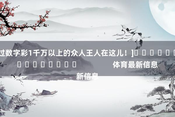 中过数字彩1千万以上的众人王人在这儿！]															                体育最新信息