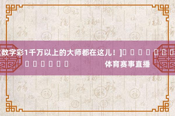 中过数字彩1千万以上的大师都在这儿！]															                体育赛事直播