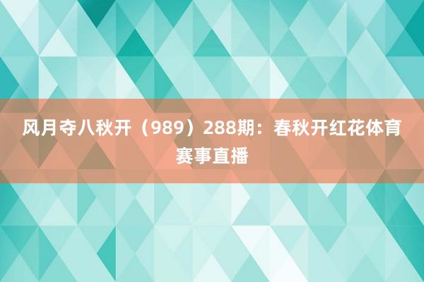 风月夺八秋开（989）　　288期：春秋开红花体育赛事直播