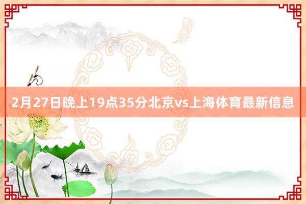 2月27日晚上19点35分北京vs上海体育最新信息